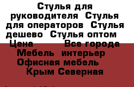 Стулья для руководителя, Стулья для операторов, Стулья дешево, Стулья оптом › Цена ­ 450 - Все города Мебель, интерьер » Офисная мебель   . Крым,Северная